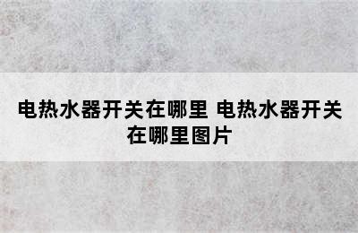 电热水器开关在哪里 电热水器开关在哪里图片